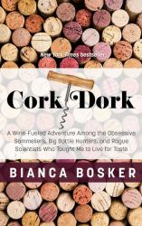 Cork Dork : A Wine-Fueled Adventure among the Obsessive Sommeliers, Big Bottle Hunters, and Rogue Scientists Who Taught Me to Live for Taste