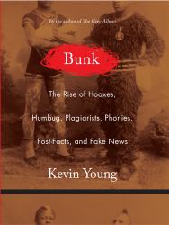 Bunk : The Rise of Hoaxes, Humbug, Plagiarists, Phonies, Post-Facts, and Fake News
