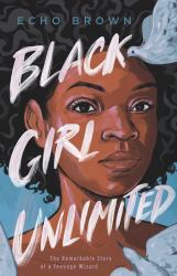 Black Girl Unlimited : The Remarkable Story of a Teenage Wizard