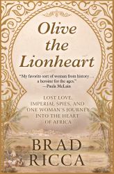 Olive the Lionheart : Lost Love, Imperial Spies, and One Woman's Journey into the Heart of Africa