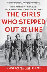 The Girls Who Stepped Out of Line : Untold Stories of the Women Who Changed the Course of World War II