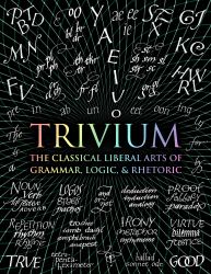 Trivium : The Classical Liberal Arts of Grammar, Logic, and Rhetoric