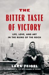 The Bitter Taste of Victory : Life, Love and Art in the Ruins of the Reich