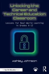Unlocking the Career and Technical Education Classroom : Lessons for Real-World Learning in Grades 6-12