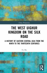 The West Uighur Kingdom on the Silk Road : A History of Eastern Central Asia from the Ninth to the Thirteenth Centuries