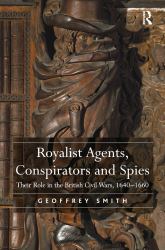 Royalist Agents, Conspirators and Spies : Their Role in the British Civil Wars, 1640�1660