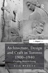 Architecture, Design and Craft in Toronto 1900-1940 : Creating Modern Living