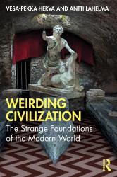 Weirding Civilization : The Strange Foundations of the Modern World