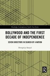 Bollywood and the First Decade of Independence : Seven Directors in Search of a Nation
