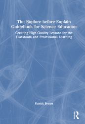 The Explore-Before-Explain Guidebook for Science Education : Creating High Quality Lessons for the Classroom and Professional Learning