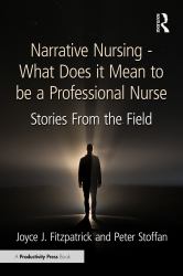 Narrative Nursing - What Does It Mean to Be a Professional Nurse : Stories from the Field