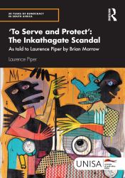 'to Serve and Protect': the Inkathagate Scandal : As Told to Laurence Piper by Brian Morrow