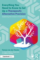 Everything You Need to Know to Set up a Therapeutic Alternative Provision : Exploring the School of Solutions