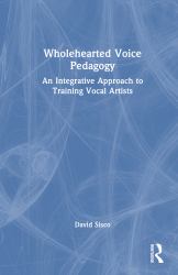 Wholehearted Voice Pedagogy : An Integrative Approach to Training Vocal Artists