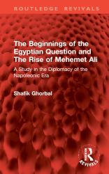 The Beginnings of the Egyptian Question and the Rise of Mehemet Ali : A Study in the Diplomacy of the Napoleonic Era