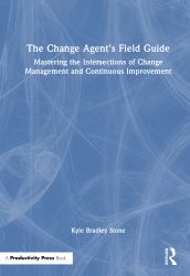 The Change Agent's Field Guide : Mastering the Intersections of Change Management and Continuous Improvement