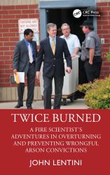 Twice Burned : A Fire Scientist's Adventures in Overturning and Preventing Wrongful Arson Convictions