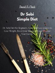 Dr Sebi - Simple Diet : Dr. Sebi Diet for Beginners. Quick and Easy Recipes to Lose Weight, Boost Your Metabolism and Increase Your Energy