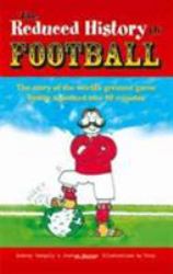 Reduced History of Football : The Story of the World's Greatest Game Freshly Squeezed into 90 Minutes