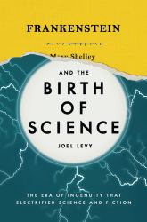 Frankenstein and the Birth of Science : The Era of Ingenuity That Electrified Science and Fiction