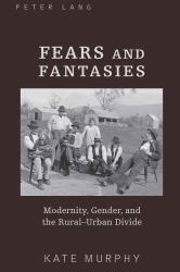 Fears and Fantasies : Modernity, Gender, and the Rural-Urban Divide