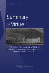 Seminary of Virtue : The Ideology and Practice of Inmate Reform at Eastern State Penitentiary, 1829-1971