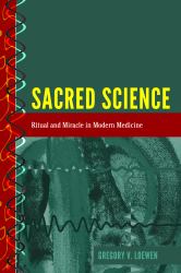 Sacred Science : Ritual and Miracle in Modern Medicine