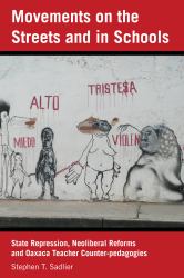 Movements on the Streets and in Schools : State Repression, Neoliberal Reforms, and Oaxaca Teacher Counter-Pedagogies
