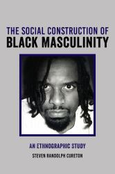 The Social Construction of Black Masculinity : An Ethnographic Study