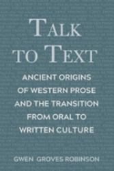 Talk to Text : Ancient Origins of Western Prose and the Transition from Oral to Written Culture
