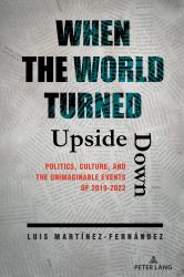 When the World Turned Upside Down : Politics, Culture, and the Unimaginable Events Of 2019-2022
