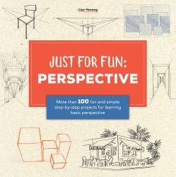 Just for Fun: Perspective : More Than 100 Fun and Simple Step-By-step Projects for Learning the Art of Basic Perspective