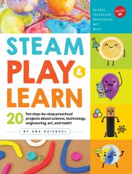STEAM Play and Learn : 20 Fun Step-By-step Preschool Projects about Science, Technology, Engineering, Art, and Math!