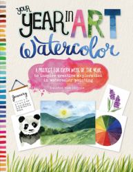 Your Year in Art: Watercolor : A Project for Every Week of the Year to Inspire Creative Exploration in Watercolor Painting