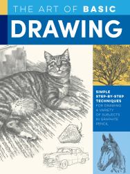 Art of Basic Drawing : Simple Step-By-step Techniques for Drawing a Variety of Subjects in Graphite Pencil