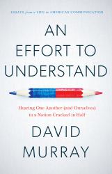 An Effort to Understand : Hearing One Another (and Ourselves) in a Nation Cracked in Half