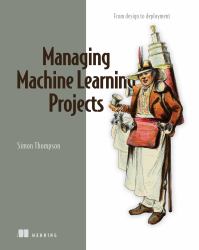 Managing Machine Learning Projects : From Design to Deployment