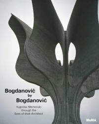 Bogdanovic by Bogdanovic : Yugoslav Memorials Through the Eyes of Their Architect
