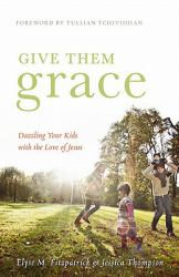Give Them Grace : Dazzling Your Kids with the Love of Jesus