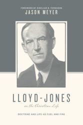 Lloyd-Jones on the Christian Life : Doctrine and Life As Fuel and Fire (Foreword by Sinclair B. Ferguson)