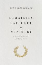 Remaining Faithful in Ministry : 9 Essential Convictions for Every Pastor