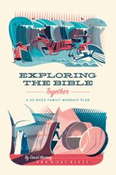 Exploring the Bible Together : A 52-Week Family Worship Plan
