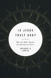 Is Jesus Truly God? : How the Bible Teaches the Divinity of Christ