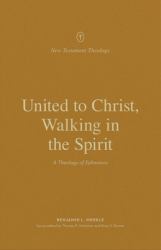 United to Christ, Walking in the Spirit : A Theology of Ephesians