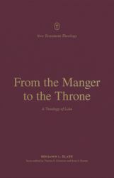 From the Manger to the Throne : A Theology of Luke