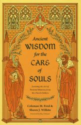 Ancient Wisdom for the Care of Souls : Learning the Art of Pastoral Ministry from the Church Fathers