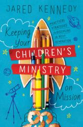 Keeping Your Children's Ministry on Mission : Practical Strategies for Discipling the Next Generation