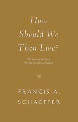 How Should We Then Live? : The Rise and Decline of Western Thought and Culture
