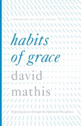 Habits of Grace : Enjoying Jesus Through the Spiritual Disciplines