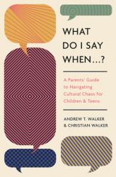 What Do I Say When ... ? : A Parent's Guide to Navigating Cultural Chaos for Children and Teens